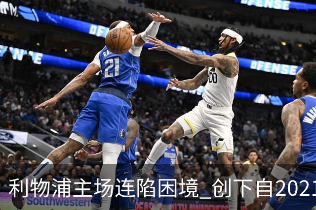 利物浦主场连陷困境 创下自2021年以来最差战绩