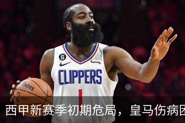 西甲新赛季初期危局，皇马伤病困扰与争冠希望黯淡