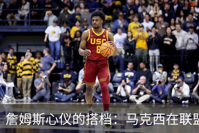 詹姆斯心仪的搭档：马克西在联盟中的崛起